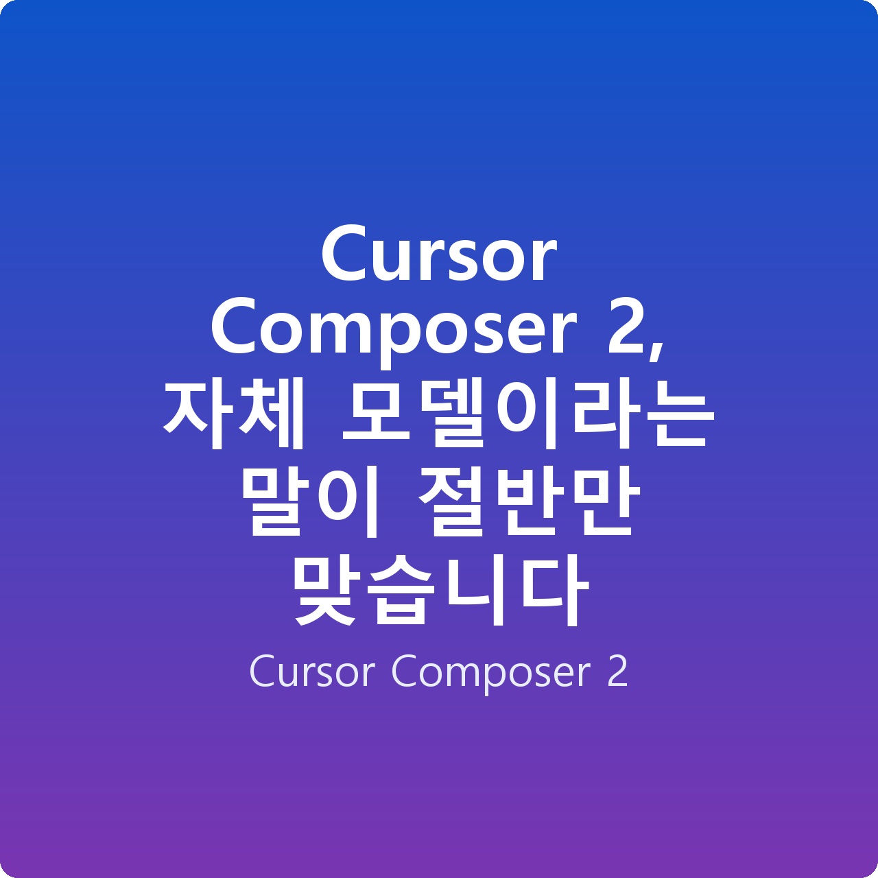 Cursor Composer 2, 자체 모델이라는 말이 절반만 맞습니다