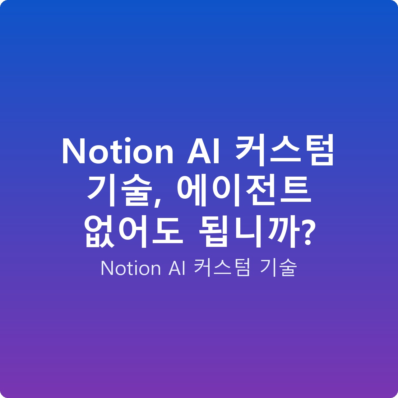 Notion AI 커스텀 기술, 에이전트 없어도 됩니까?