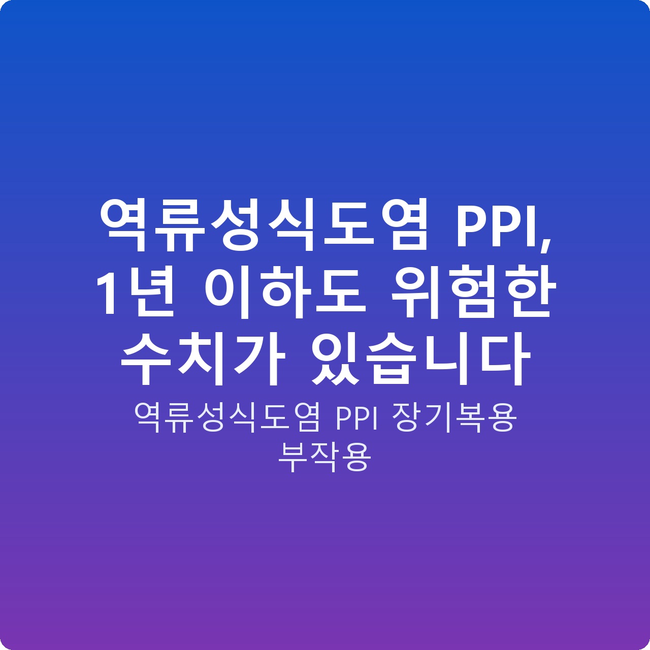 역류성식도염 PPI, 1년 이하도 위험한 수치가 있습니다 역류성식도염 PPI, 1년 이하도 위험한 수치가 있습니다