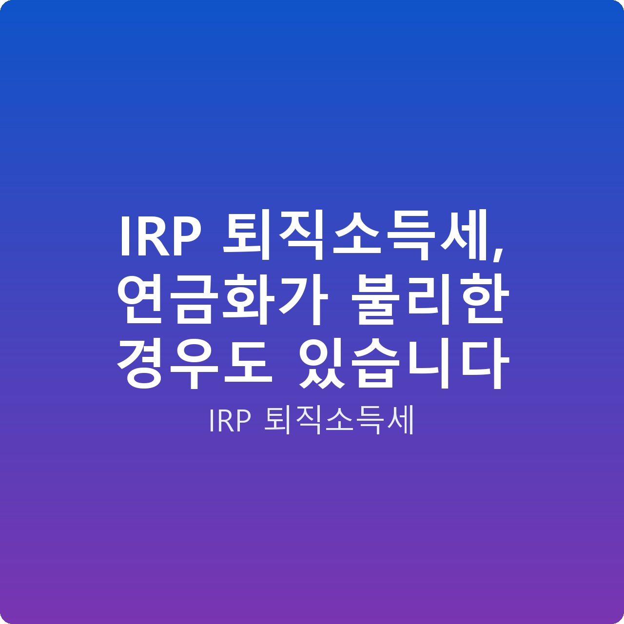 IRP 퇴직소득세, 연금화가 불리한 경우도 있습니다
