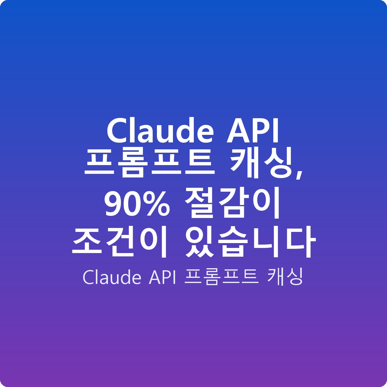 Claude API 프롬프트 캐싱, 90% 절감이 조건이 있습니다
