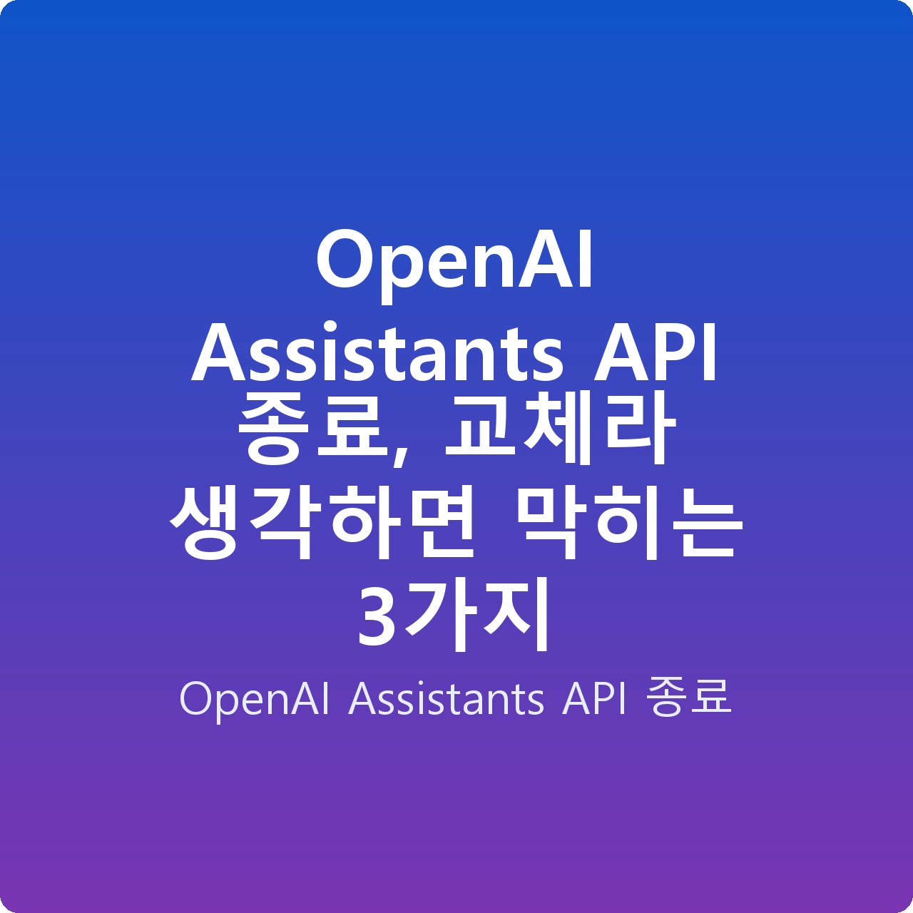 OpenAI Assistants API 종료, 교체라 생각하면 막히는 3가지