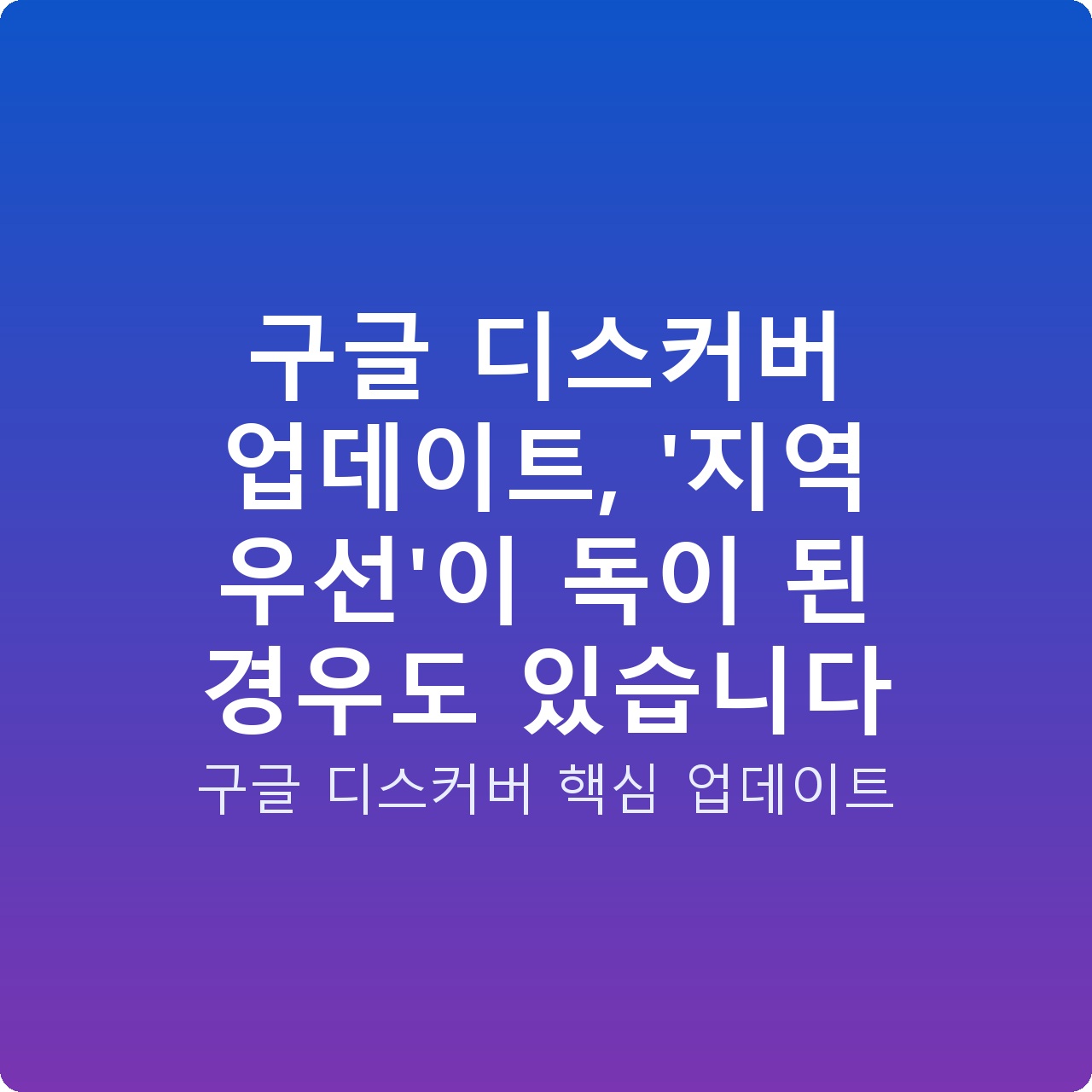 구글 디스커버 업데이트, ‘지역 우선’이 독이 된 경우도 있습니다