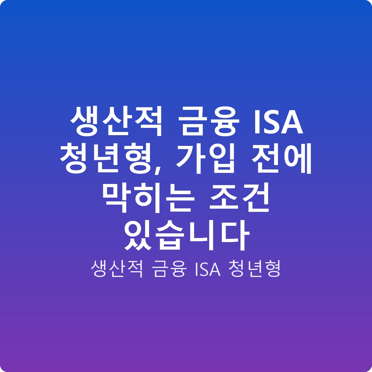 생산적 금융 ISA 청년형, 가입 전에 막히는 조건 있습니다