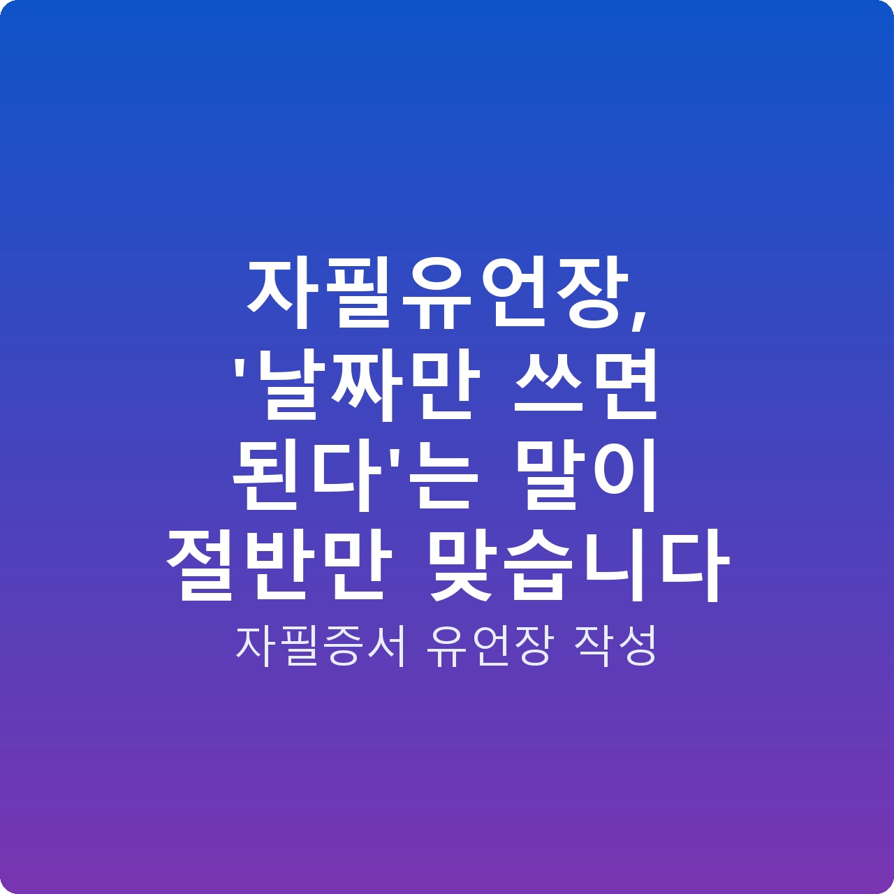 자필유언장, ‘날짜만 쓰면 된다’는 말이 절반만 맞습니다