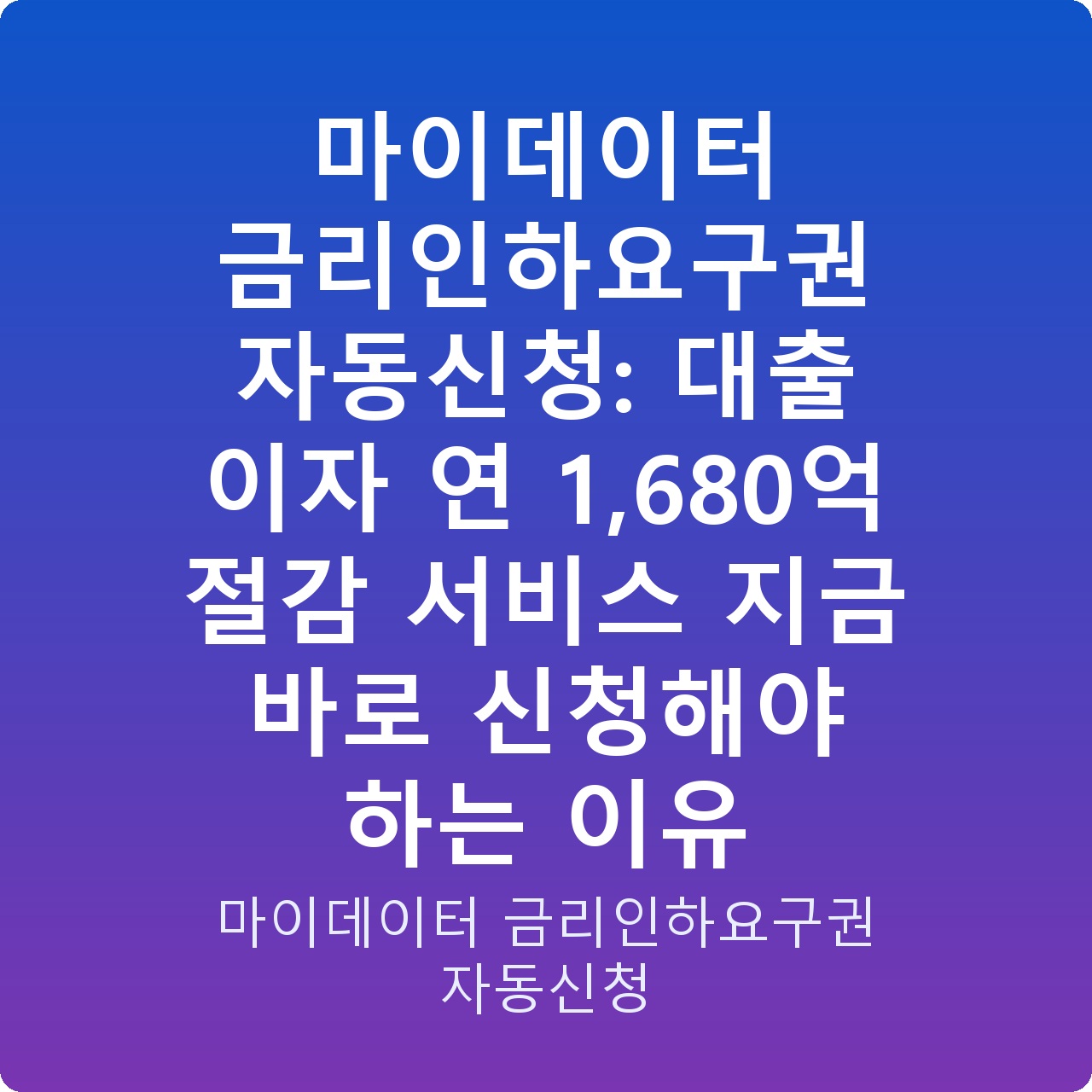 마이데이터 금리인하요구권 자동신청: 대출 이자 연 1,680억 절감 서비스 지금 바로 신청해야 하는 이유