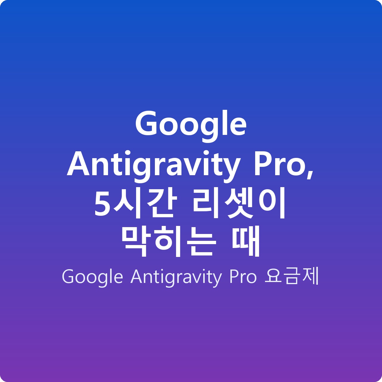 Google Antigravity Pro, 5시간 리셋이 막히는 때