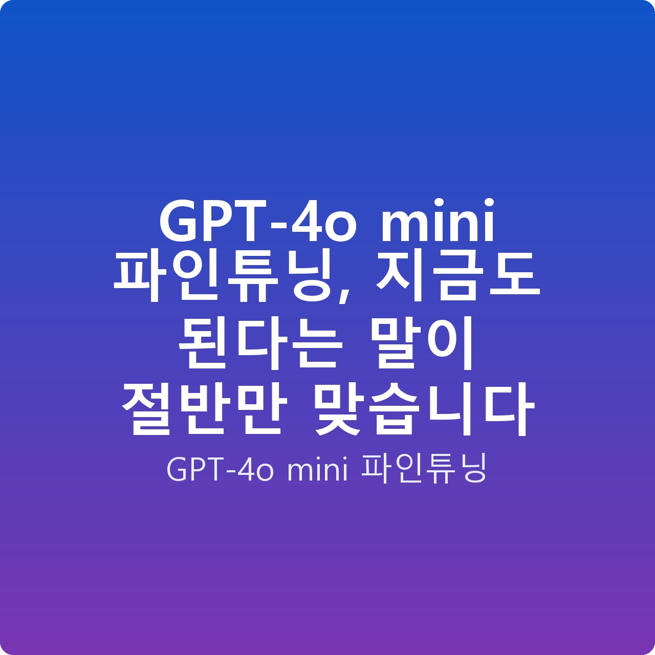 GPT-4o mini 파인튜닝, 지금도 된다는 말이 절반만 맞습니다
