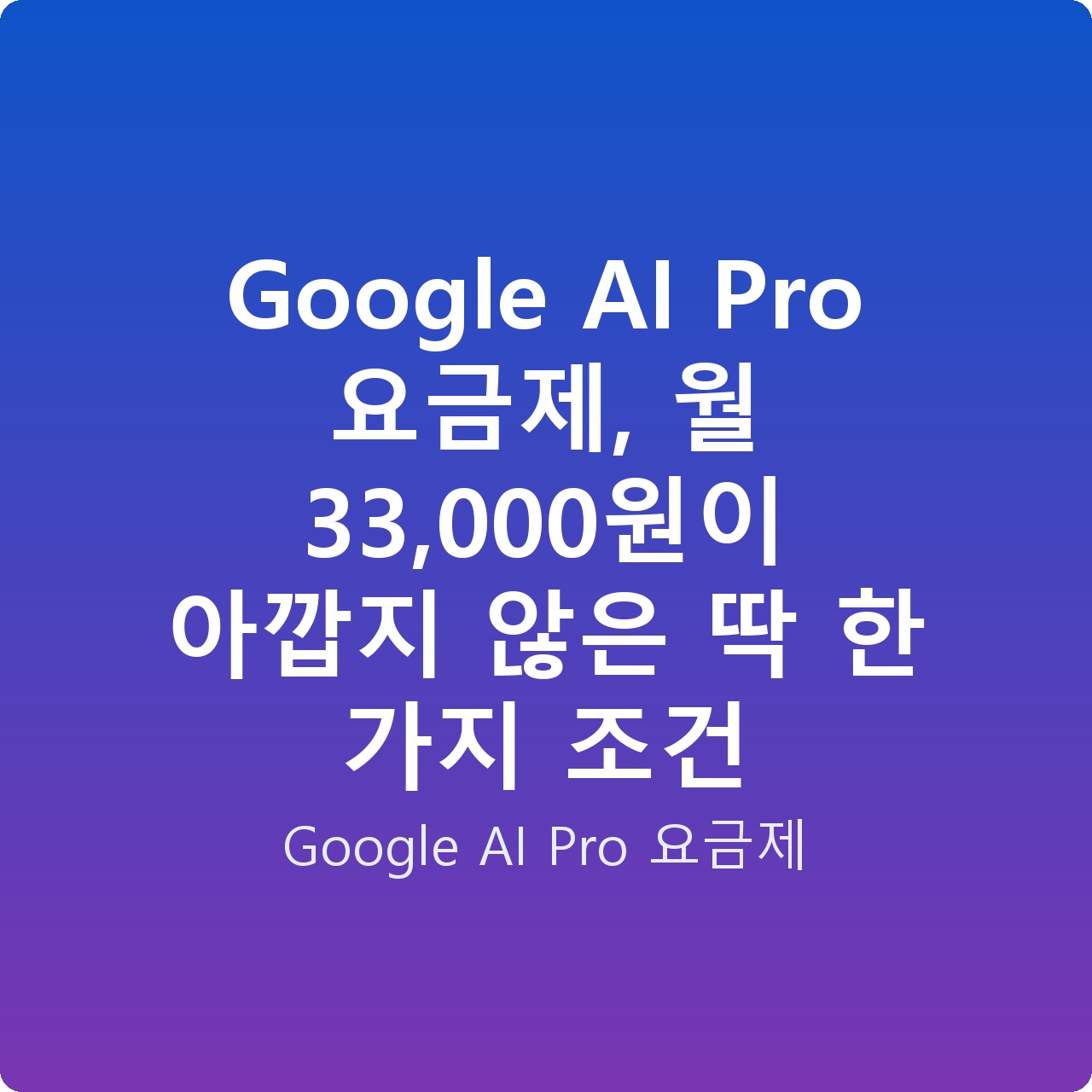 Google AI Pro 요금제, 월 33,000원이 아깝지 않은 딱 한 가지 조건
