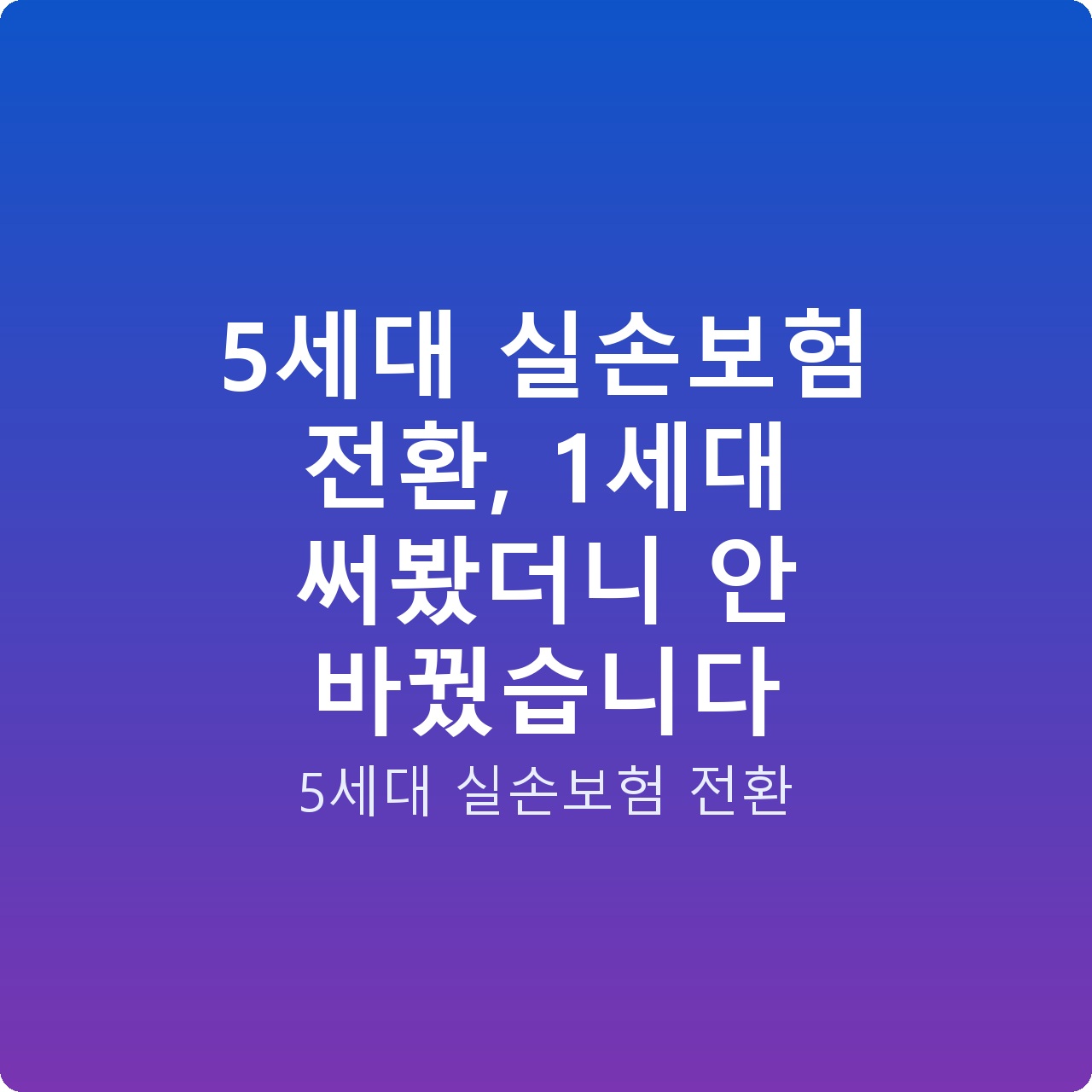 5세대 실손보험 전환, 1세대 써봤더니 안 바꿨습니다