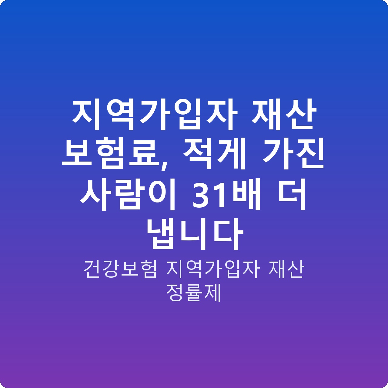 지역가입자 재산 보험료, 적게 가진 사람이 31배 더 냅니다