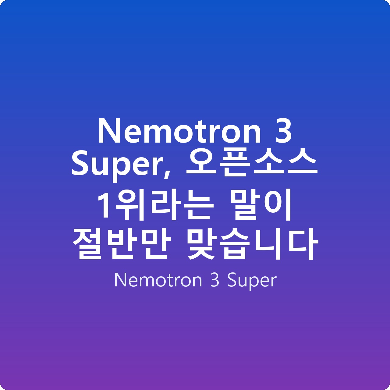 Nemotron 3 Super, 오픈소스 1위라는 말이 절반만 맞습니다 Nemotron 3 Super, 오픈소스 1위라는 말이 절반만 맞습니다
