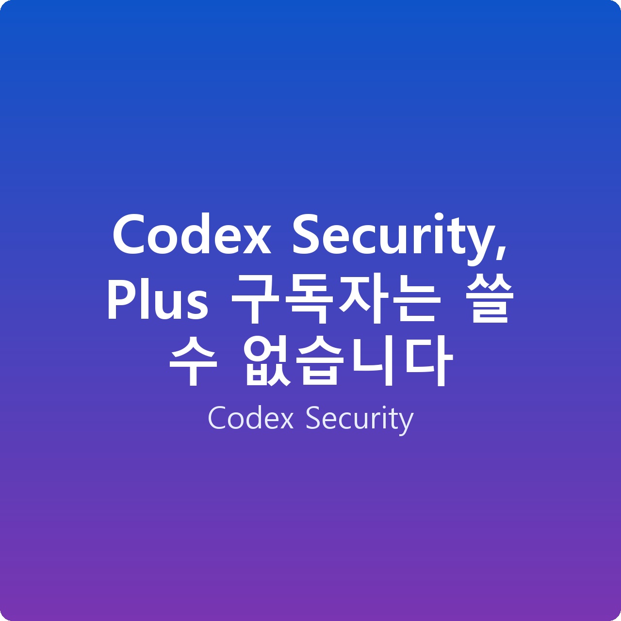 Codex Security, Plus 구독자는 쓸 수 없습니다
