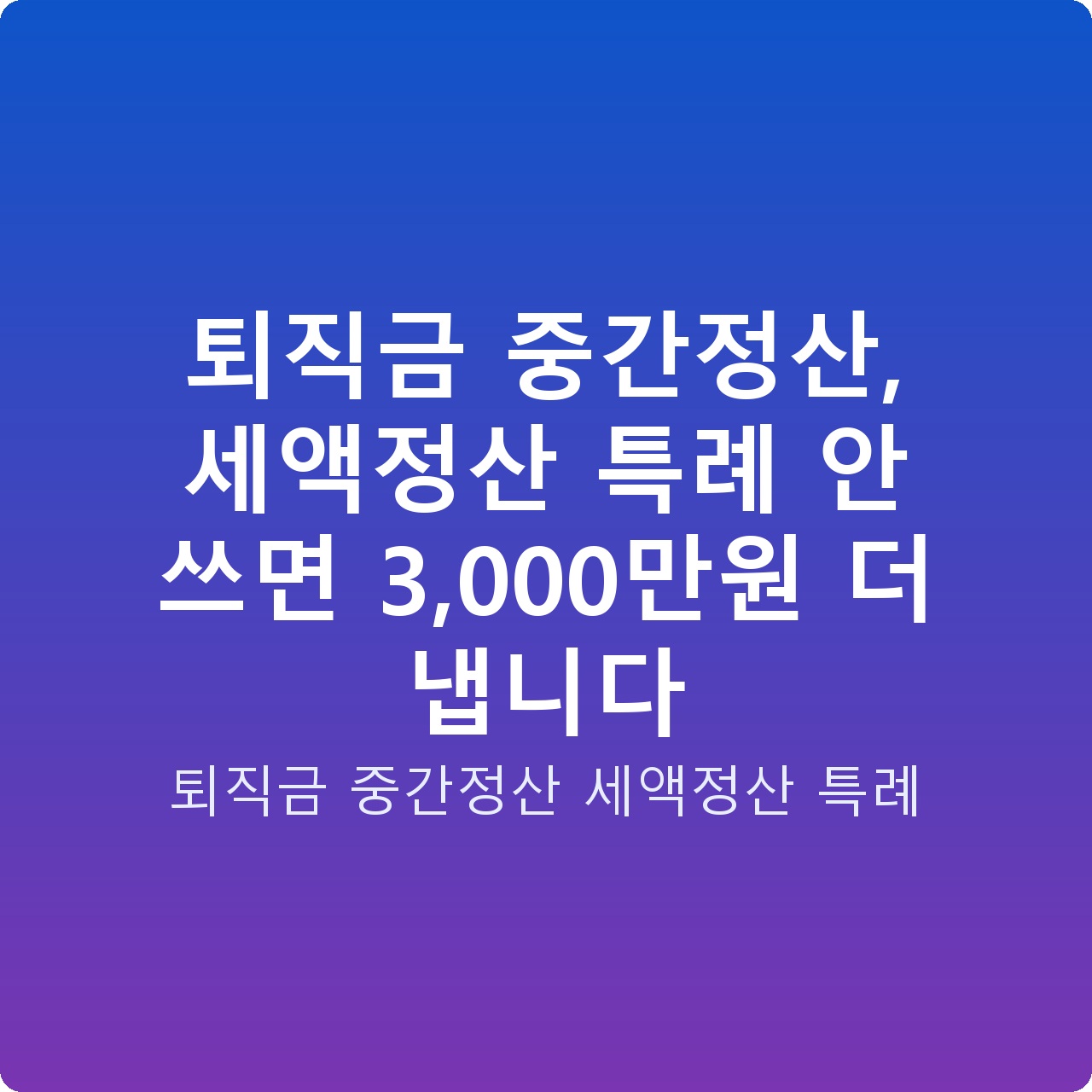 퇴직금 중간정산, 세액정산 특례 안 쓰면 3,000만원 더 냅니다