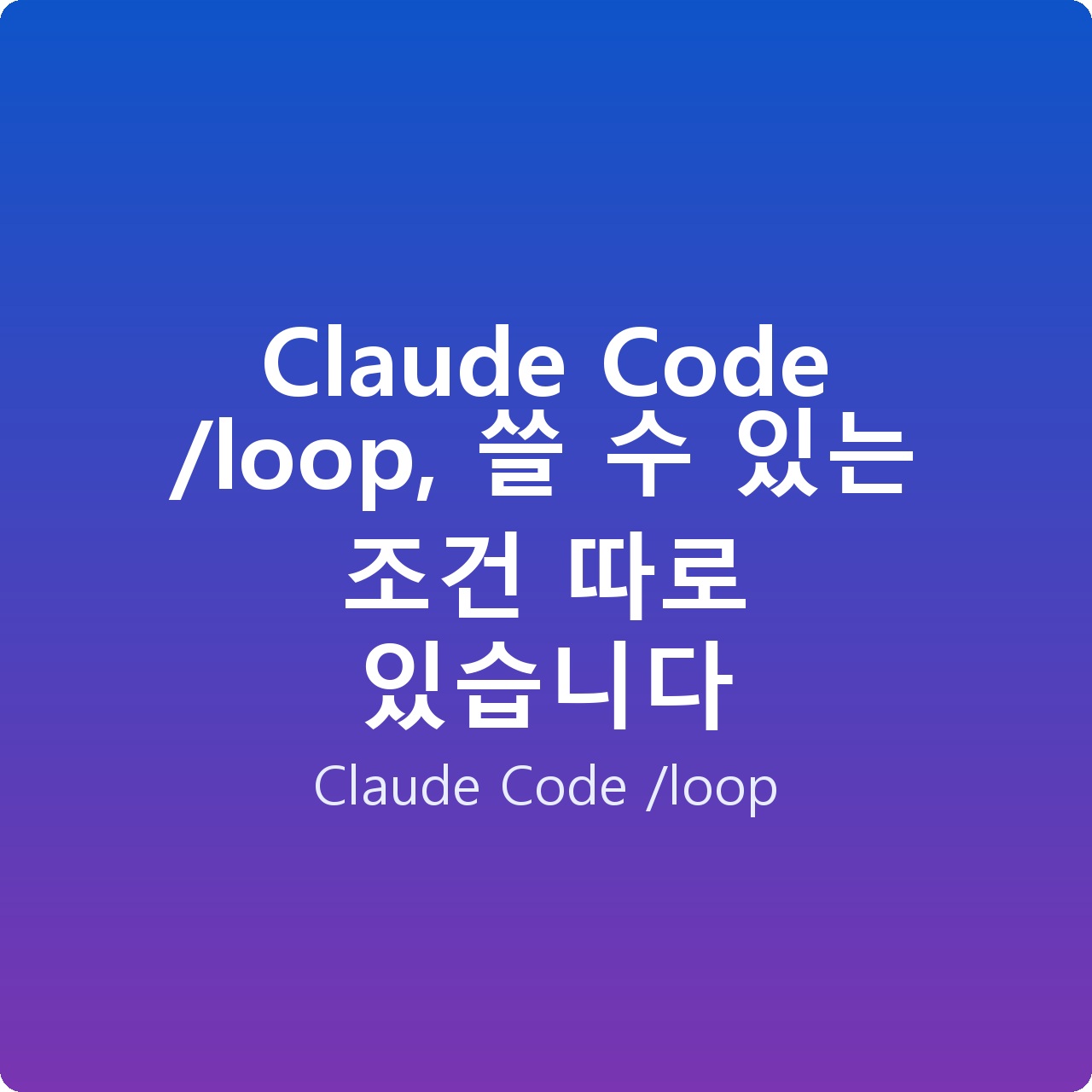 Claude Code /loop, 쓸 수 있는 조건 따로 있습니다