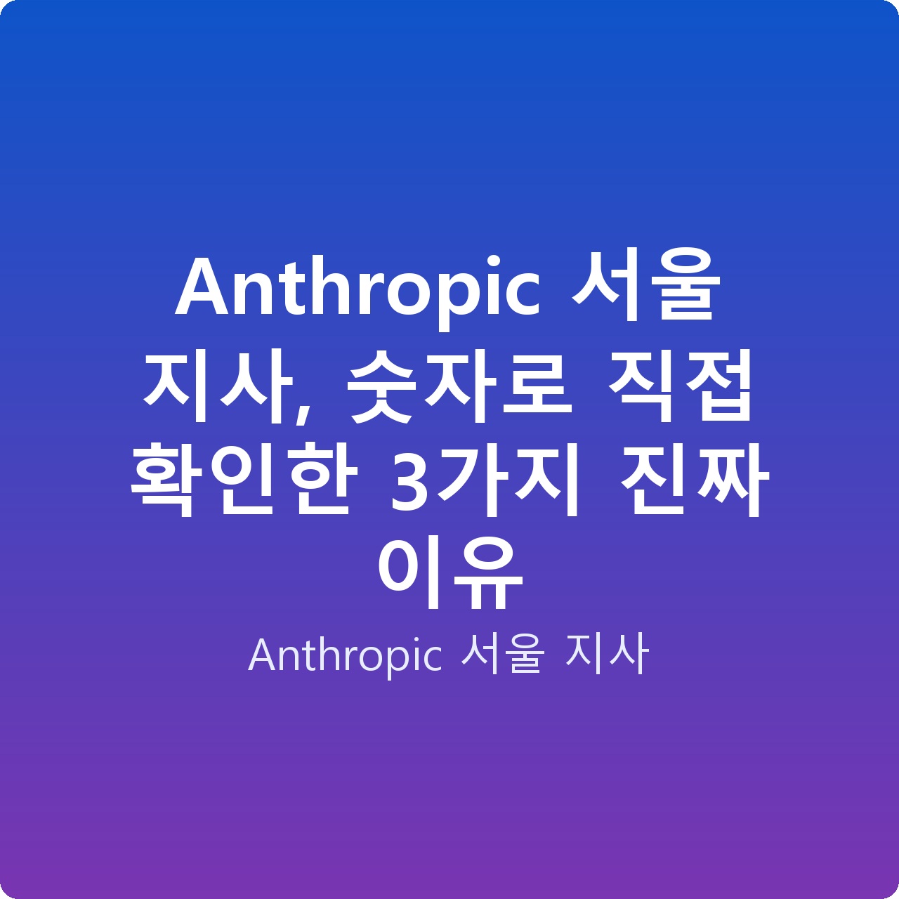 Anthropic 서울 지사, 숫자로 직접 확인한 3가지 진짜 이유