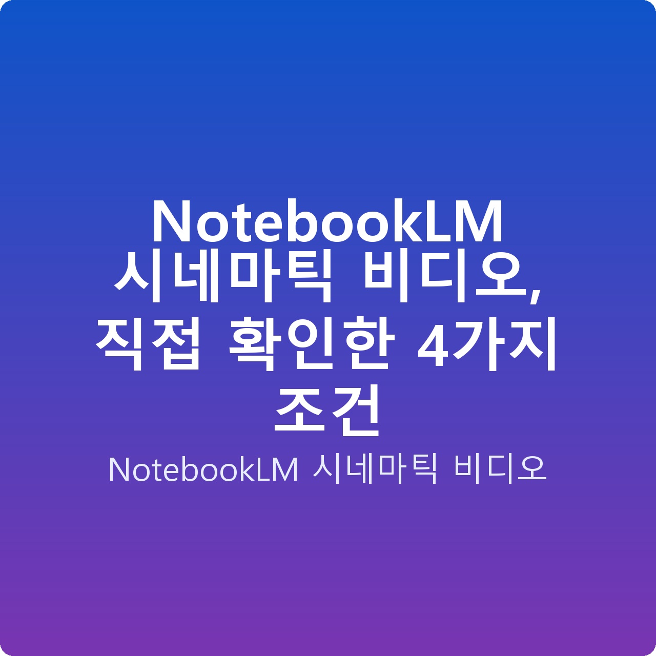 NotebookLM 시네마틱 비디오, 직접 확인한 4가지 조건
