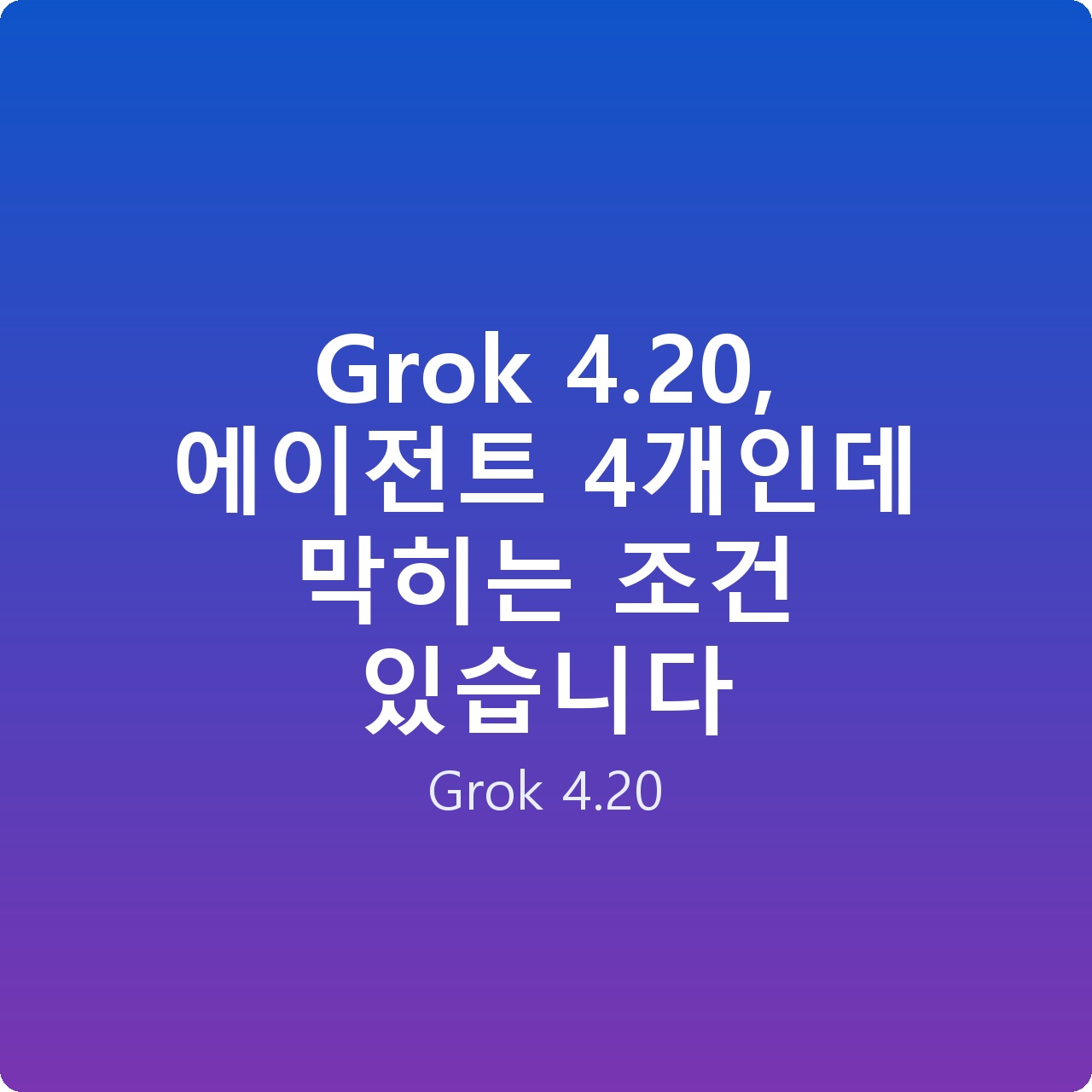 Grok 4.20, 에이전트 4개인데 막히는 조건 있습니다