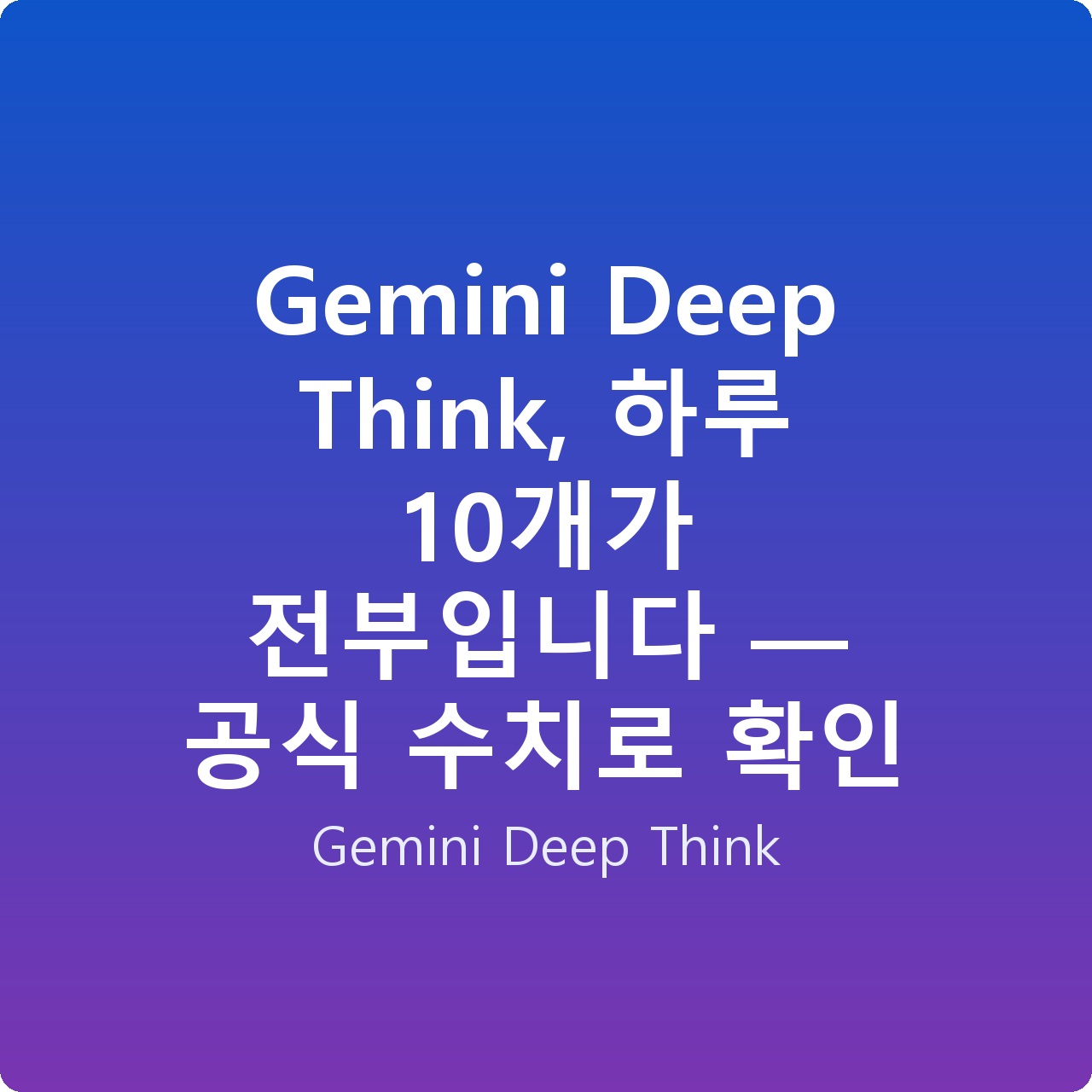 Gemini Deep Think, 하루 10개가 전부입니다 — 공식 수치로 확인