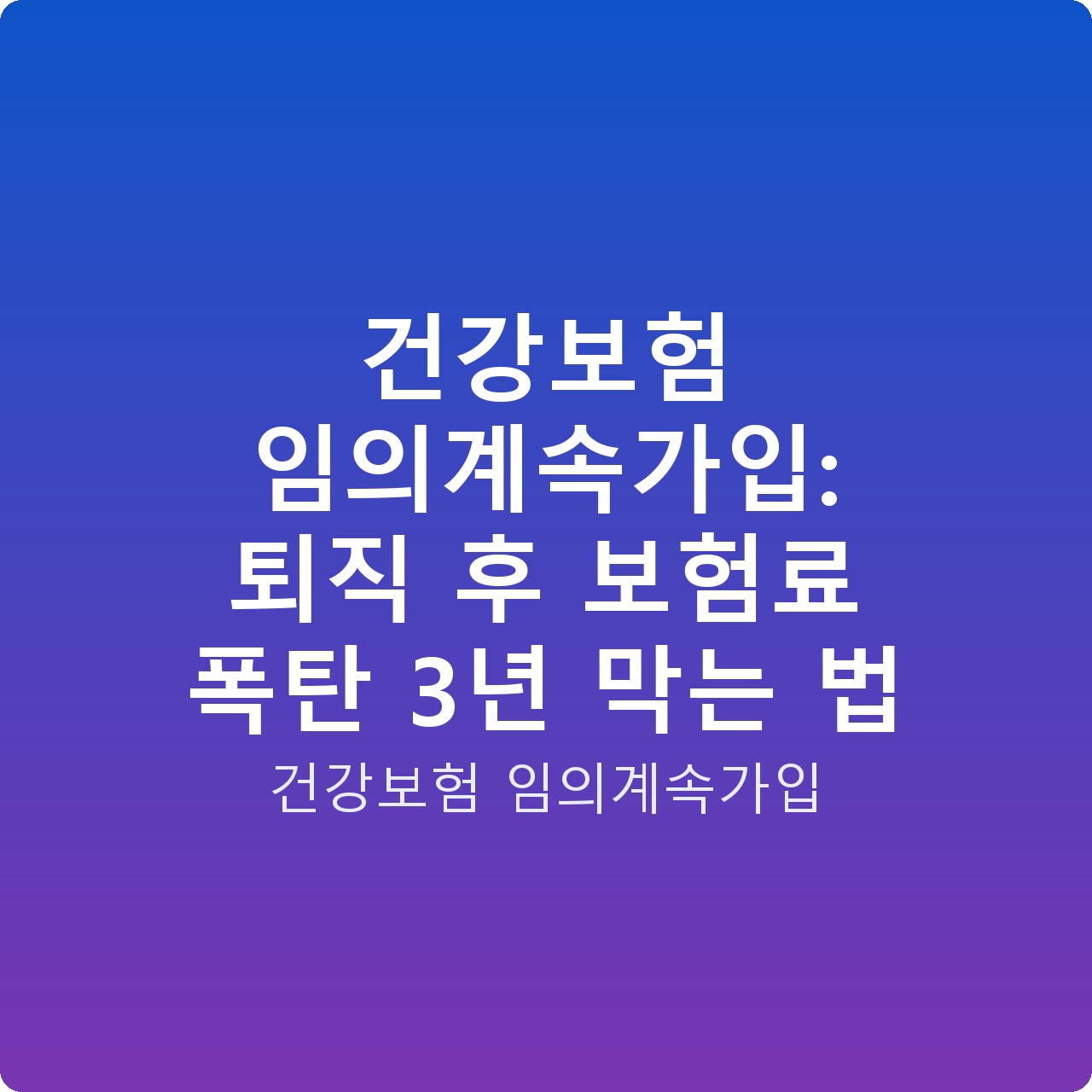 건강보험 임의계속가입: 퇴직 후 보험료 폭탄 3년 막는 법
