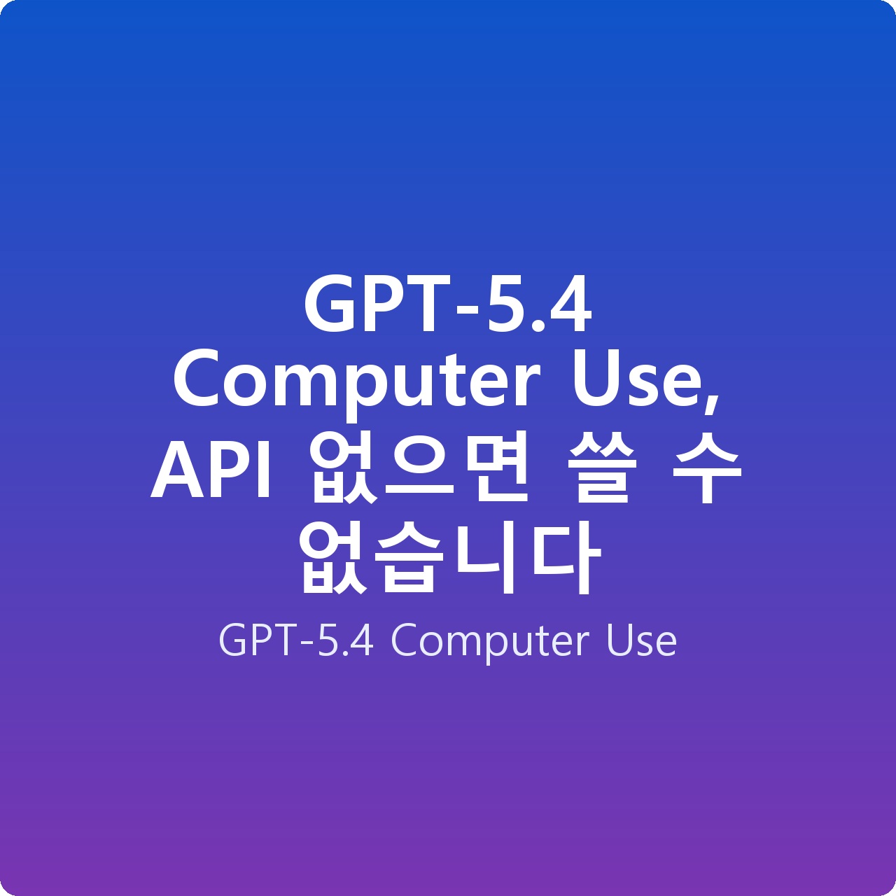 GPT-5.4 Computer Use, API 없으면 쓸 수 없습니다