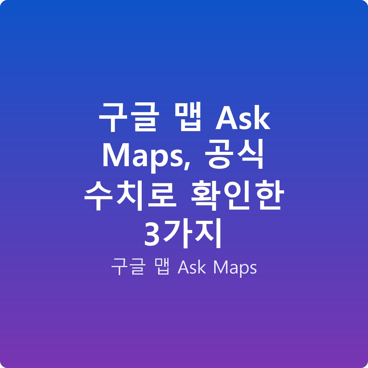 구글 맵 Ask Maps, 공식 수치로 확인한 3가지