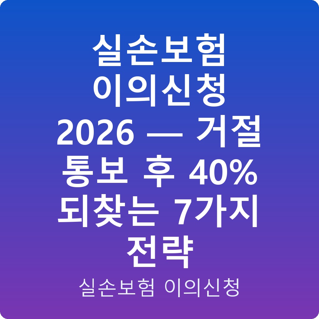 실손보험 이의신청 2026 — 거절 통보 후 40% 되찾는 7가지 전략