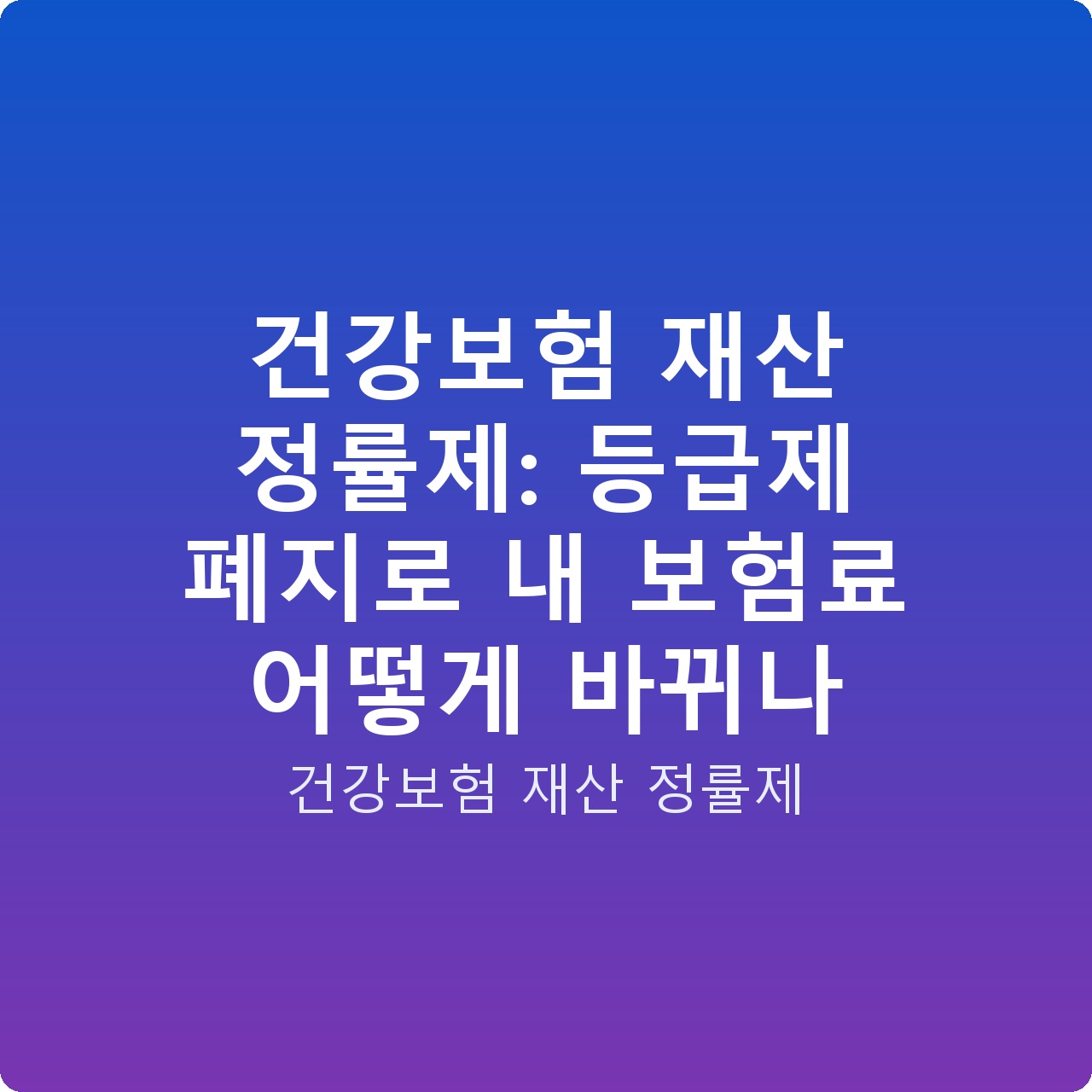 건강보험 재산 정률제: 등급제 폐지로 내 보험료 어떻게 바뀌나