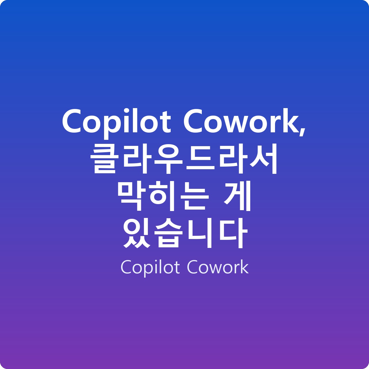 Copilot Cowork, 클라우드라서 막히는 게 있습니다 Copilot Cowork, 클라우드라서 막히는 게 있습니다