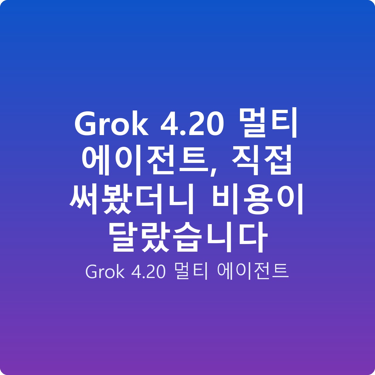 Grok 4.20 멀티 에이전트, 직접 써봤더니 비용이 달랐습니다