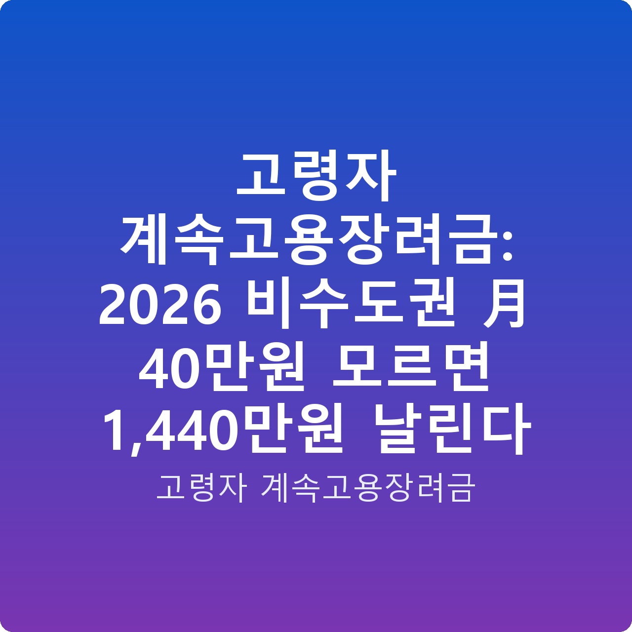 고령자 계속고용장려금: 2026 비수도권 月 40만원 모르면 1,440만원 날린다