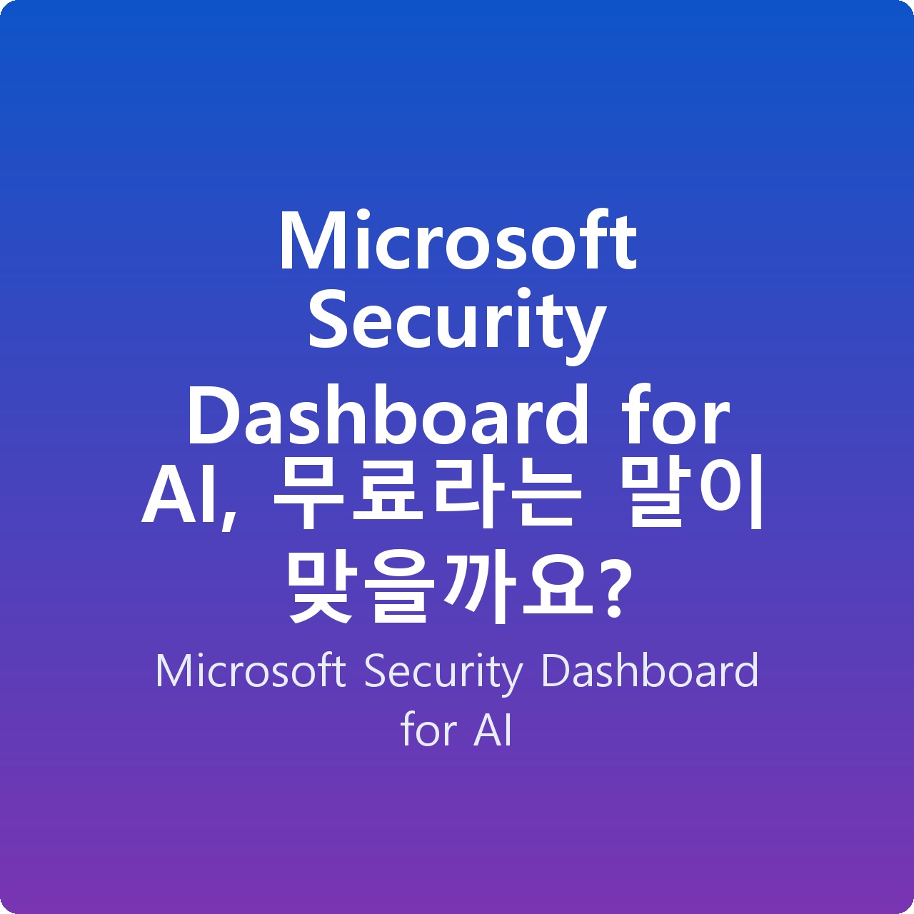 Microsoft Security Dashboard for AI, 무료라는 말이 맞을까요?