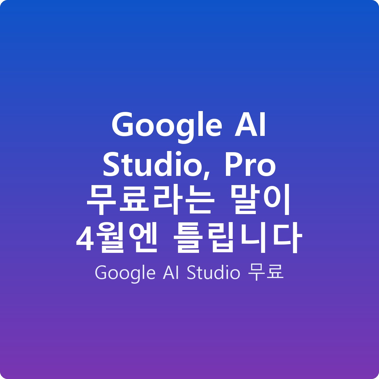 Google AI Studio, Pro 무료라는 말이 4월엔 틀립니다