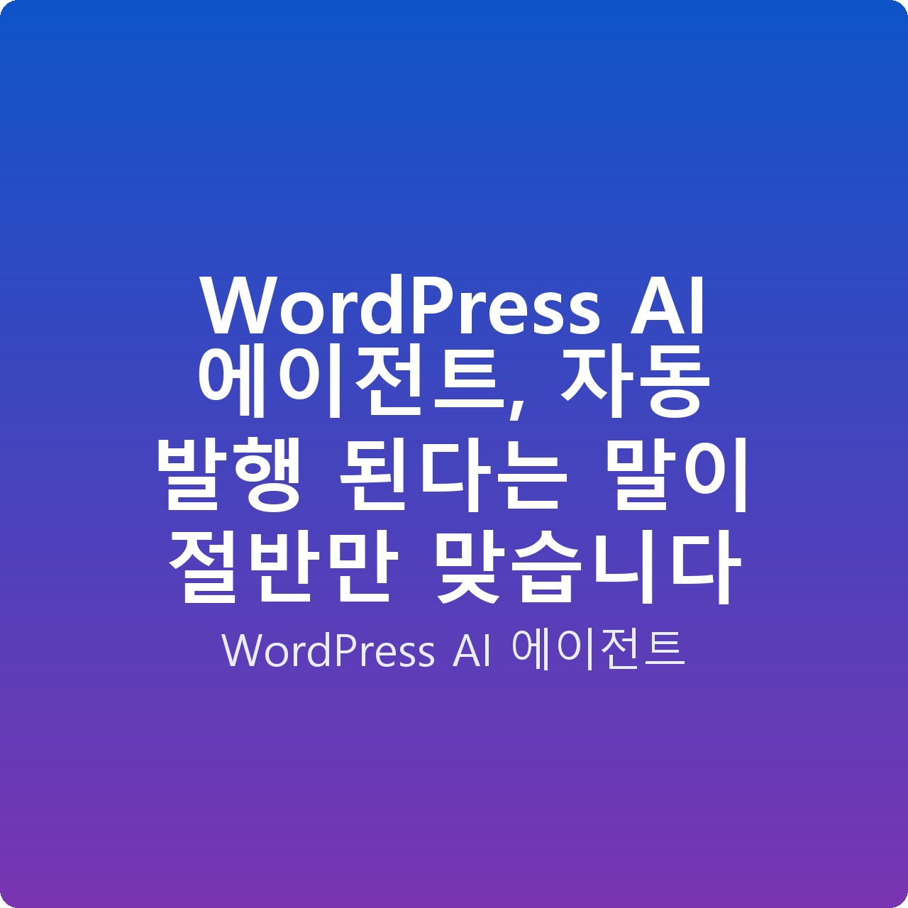 WordPress AI 에이전트, 자동 발행 된다는 말이 절반만 맞습니다 WordPress AI 에이전트, 자동 발행 된다는 말이 절반만 맞습니다