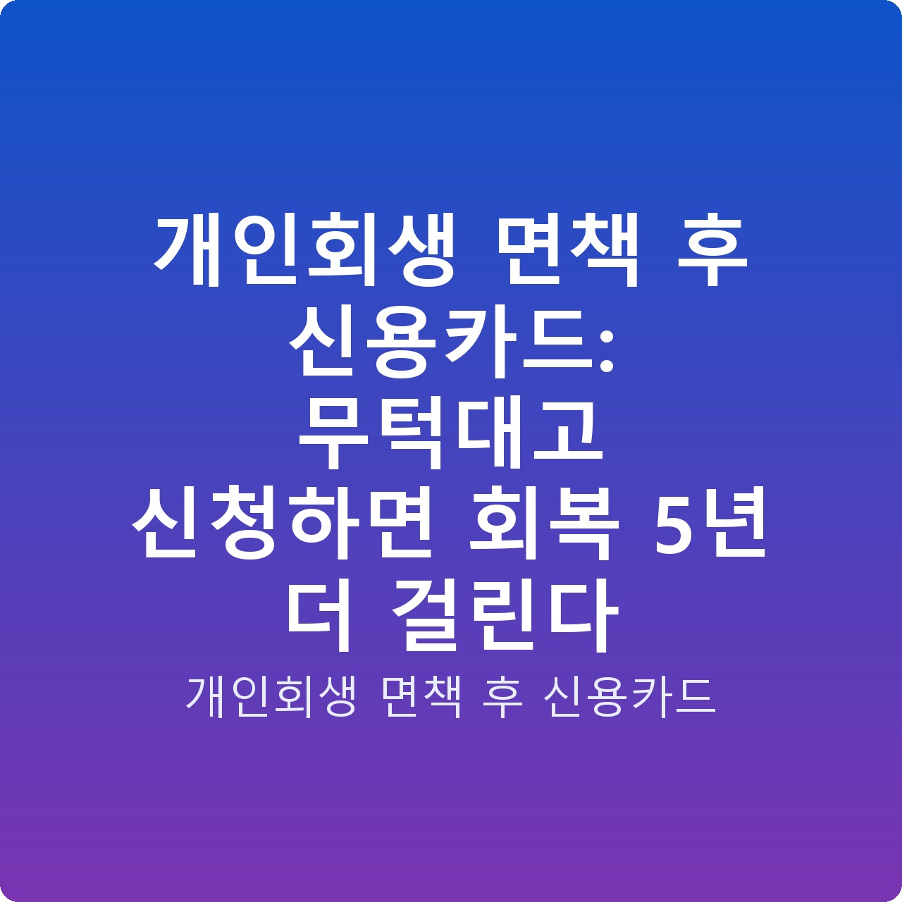 개인회생 면책 후 신용카드: 무턱대고 신청하면 회복 5년 더 걸린다