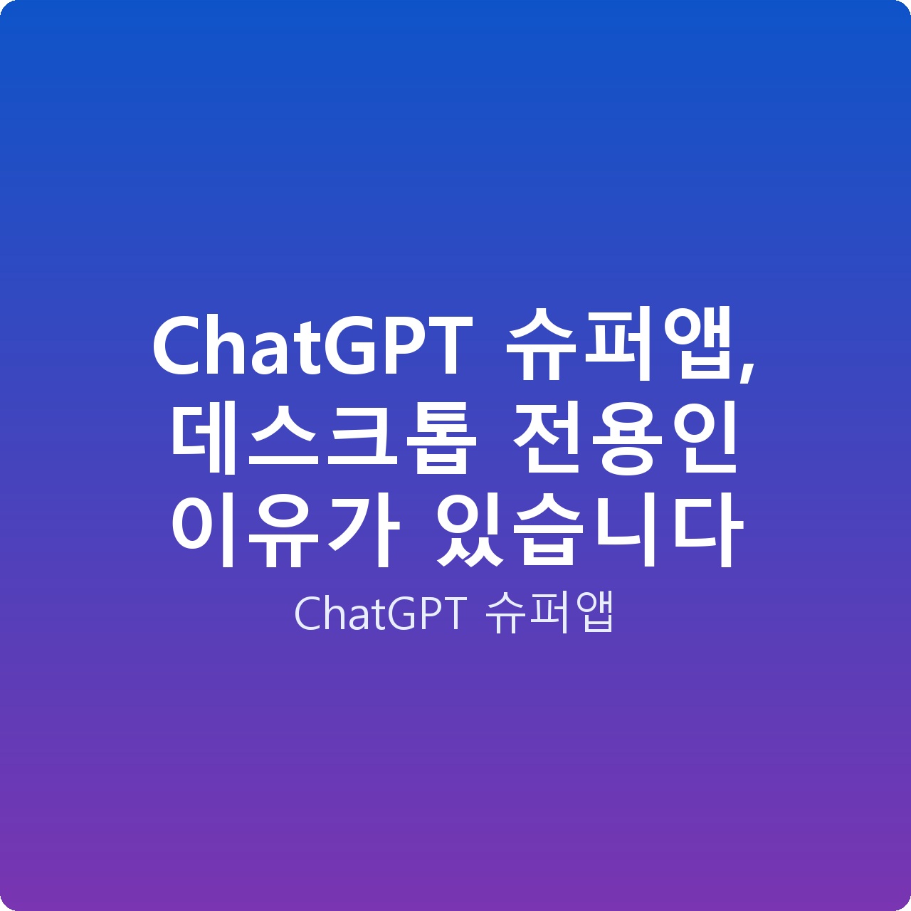 ChatGPT 슈퍼앱, 데스크톱 전용인 이유가 있습니다