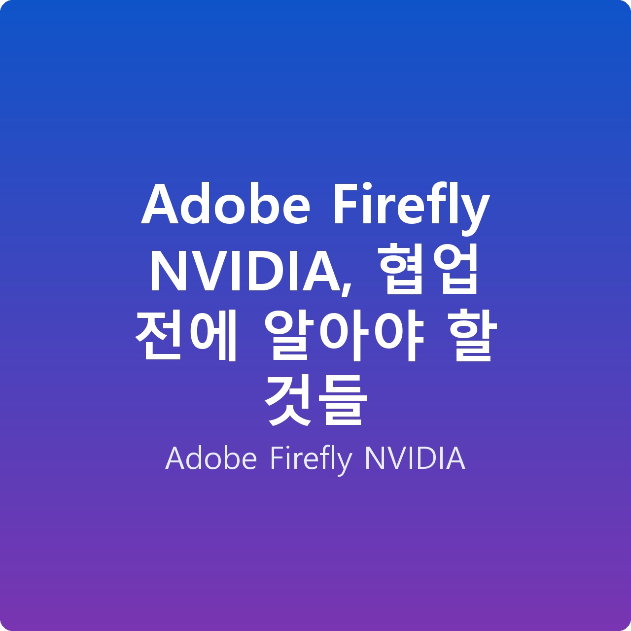 Adobe Firefly NVIDIA, 협업 전에 알아야 할 것들