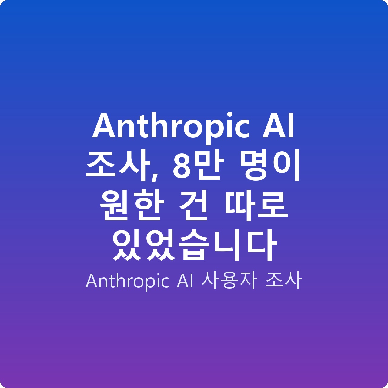 Anthropic AI 조사, 8만 명이 원한 건 따로 있었습니다