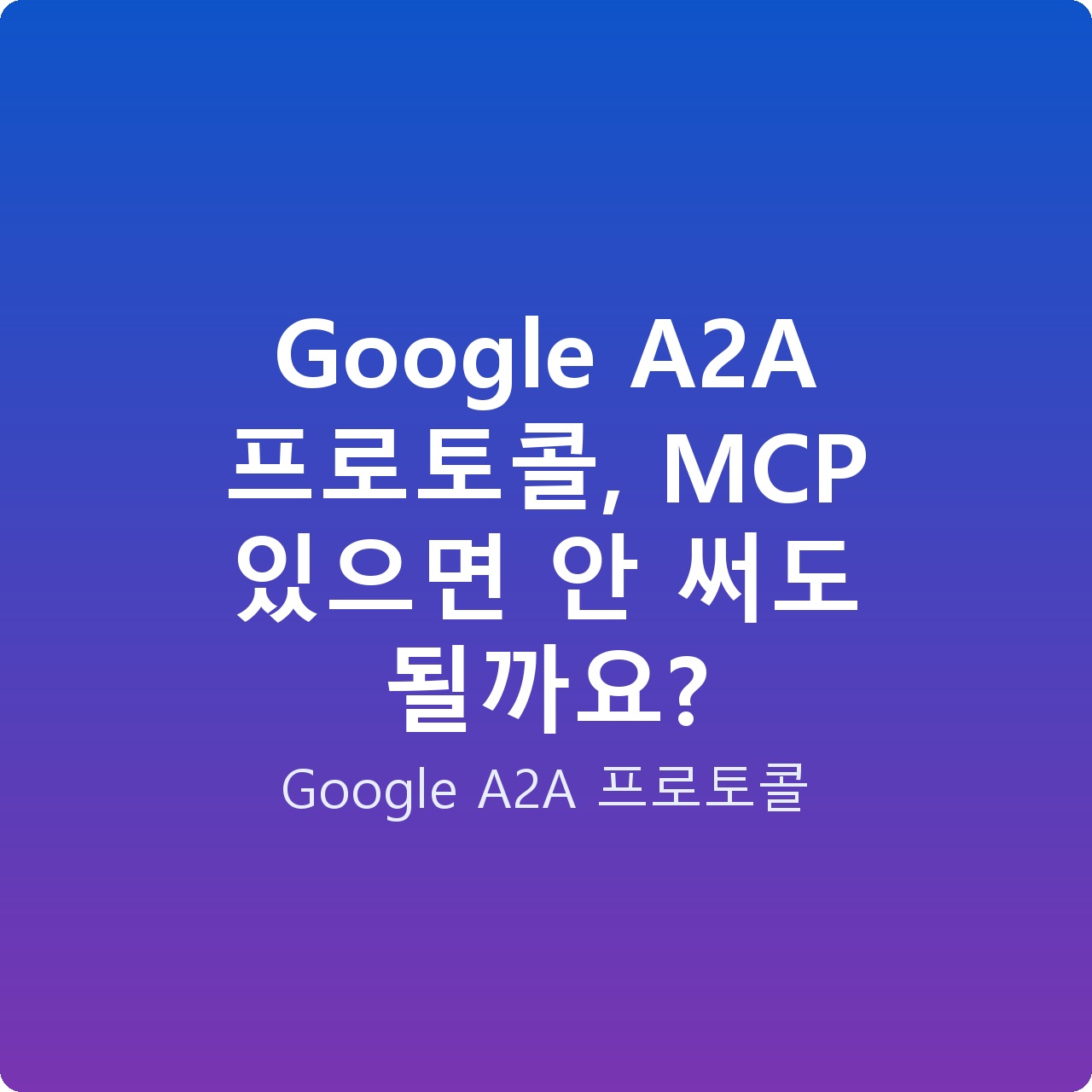 Google A2A 프로토콜, MCP 있으면 안 써도 될까요?