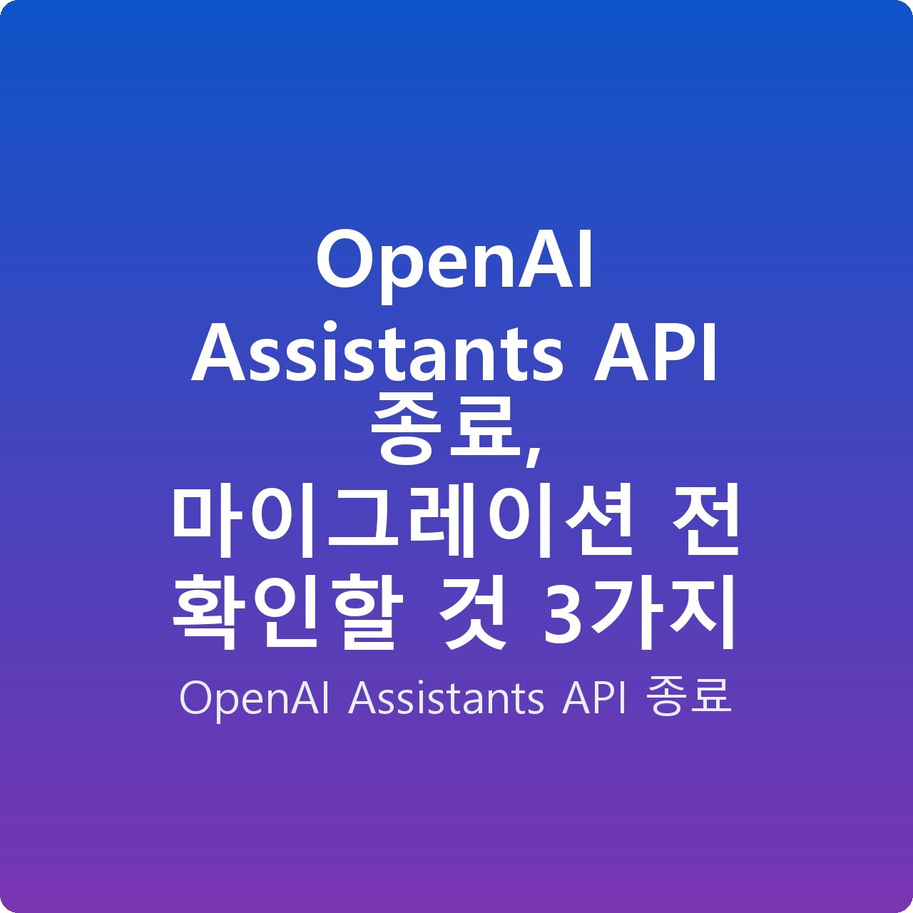 OpenAI Assistants API 종료, 마이그레이션 전 확인할 것 3가지