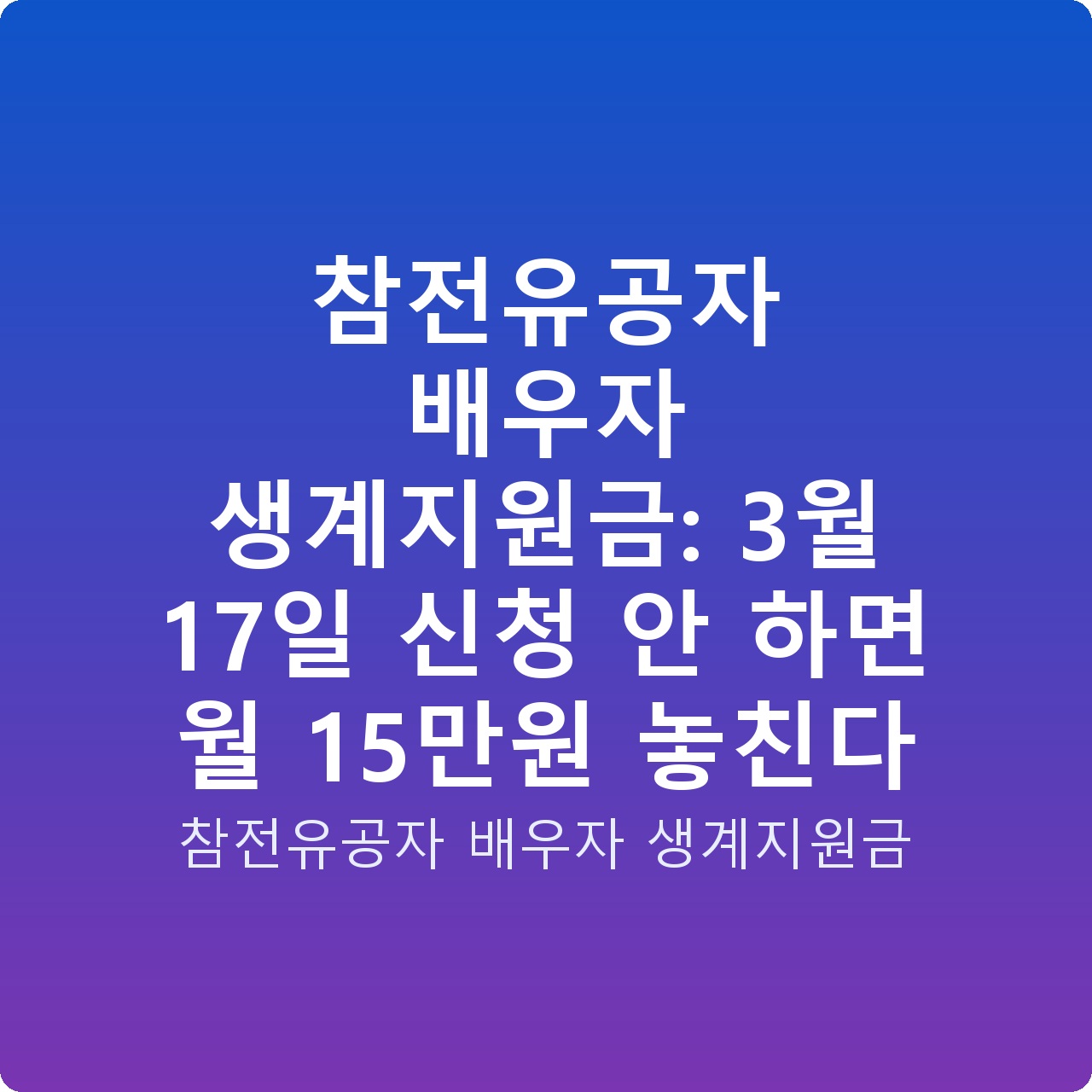 참전유공자 배우자 생계지원금: 3월 17일 신청 안 하면 월 15만원 놓친다