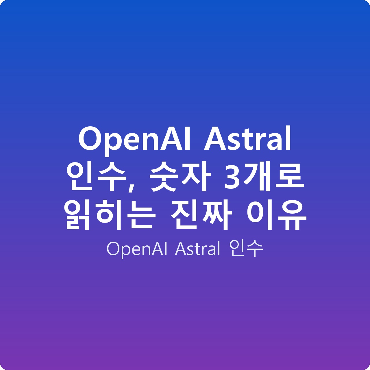 OpenAI Astral 인수, 숫자 3개로 읽히는 진짜 이유