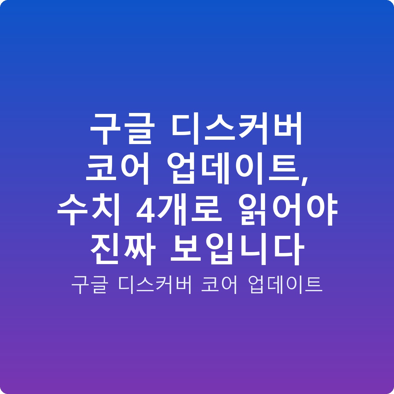 구글 디스커버 코어 업데이트, 수치 4개로 읽어야 진짜 보입니다