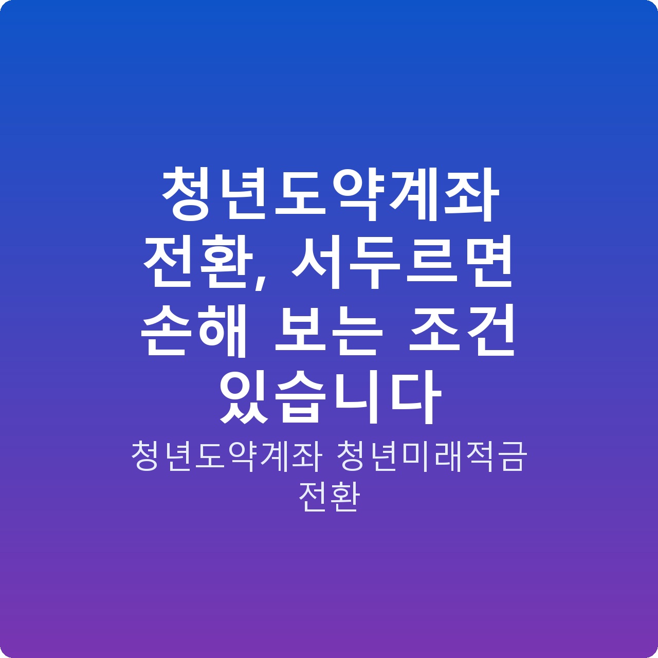 청년도약계좌 전환, 서두르면 손해 보는 조건 있습니다