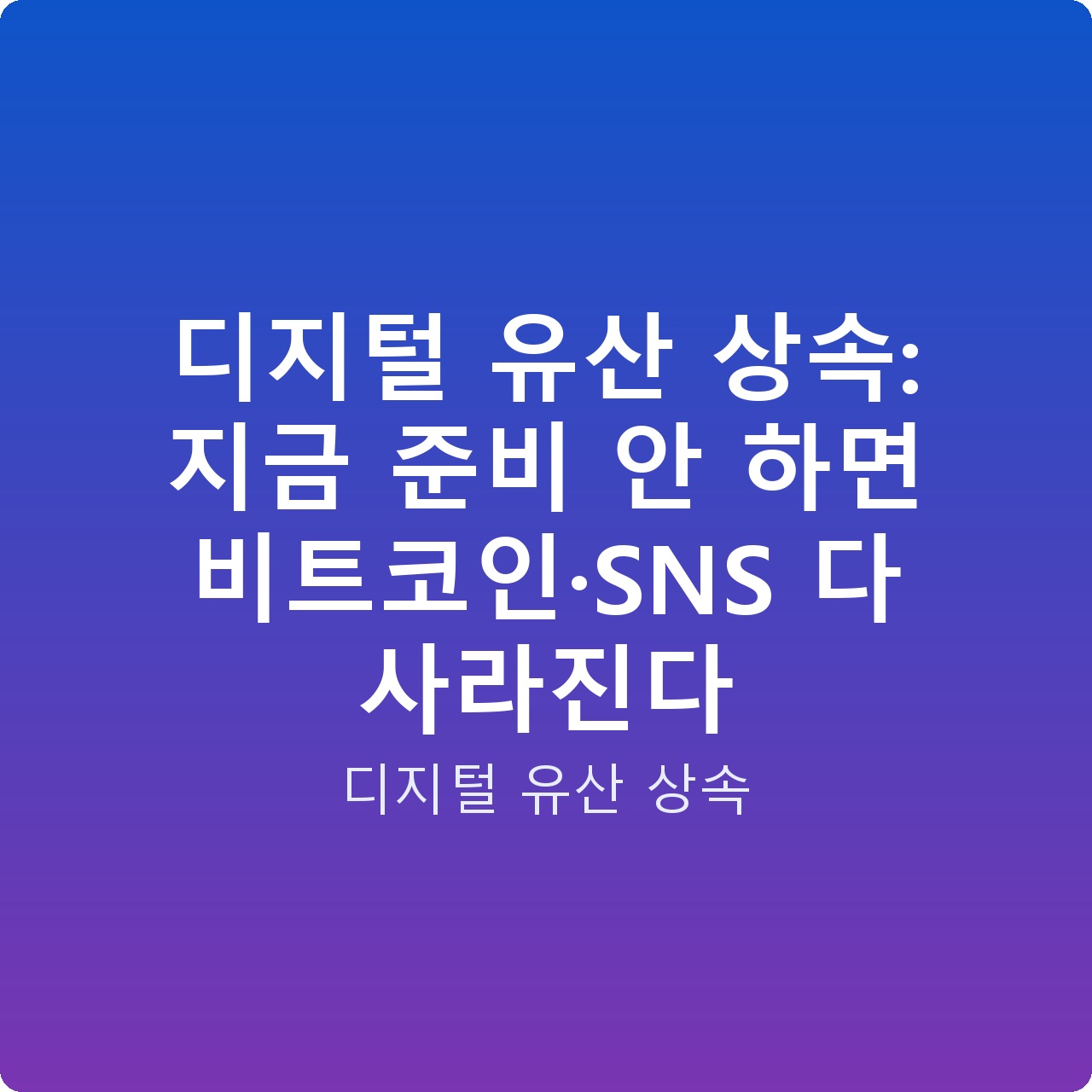 디지털 유산 상속: 지금 준비 안 하면 비트코인·SNS 다 사라진다