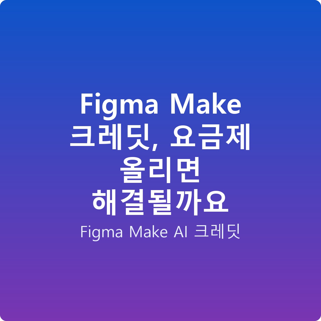 Figma Make 크레딧, 요금제 올리면 해결될까요