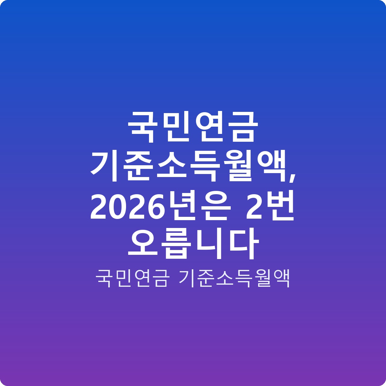 국민연금 기준소득월액, 2026년은 2번 오릅니다 국민연금 기준소득월액, 2026년은 2번 오릅니다