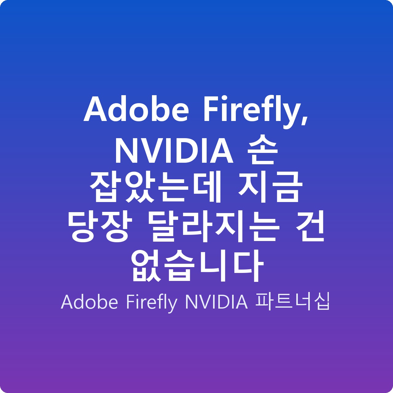 Adobe Firefly, NVIDIA 손 잡았는데 지금 당장 달라지는 건 없습니다