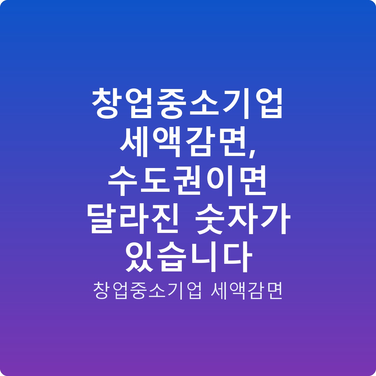 창업중소기업 세액감면, 수도권이면 달라진 숫자가 있습니다