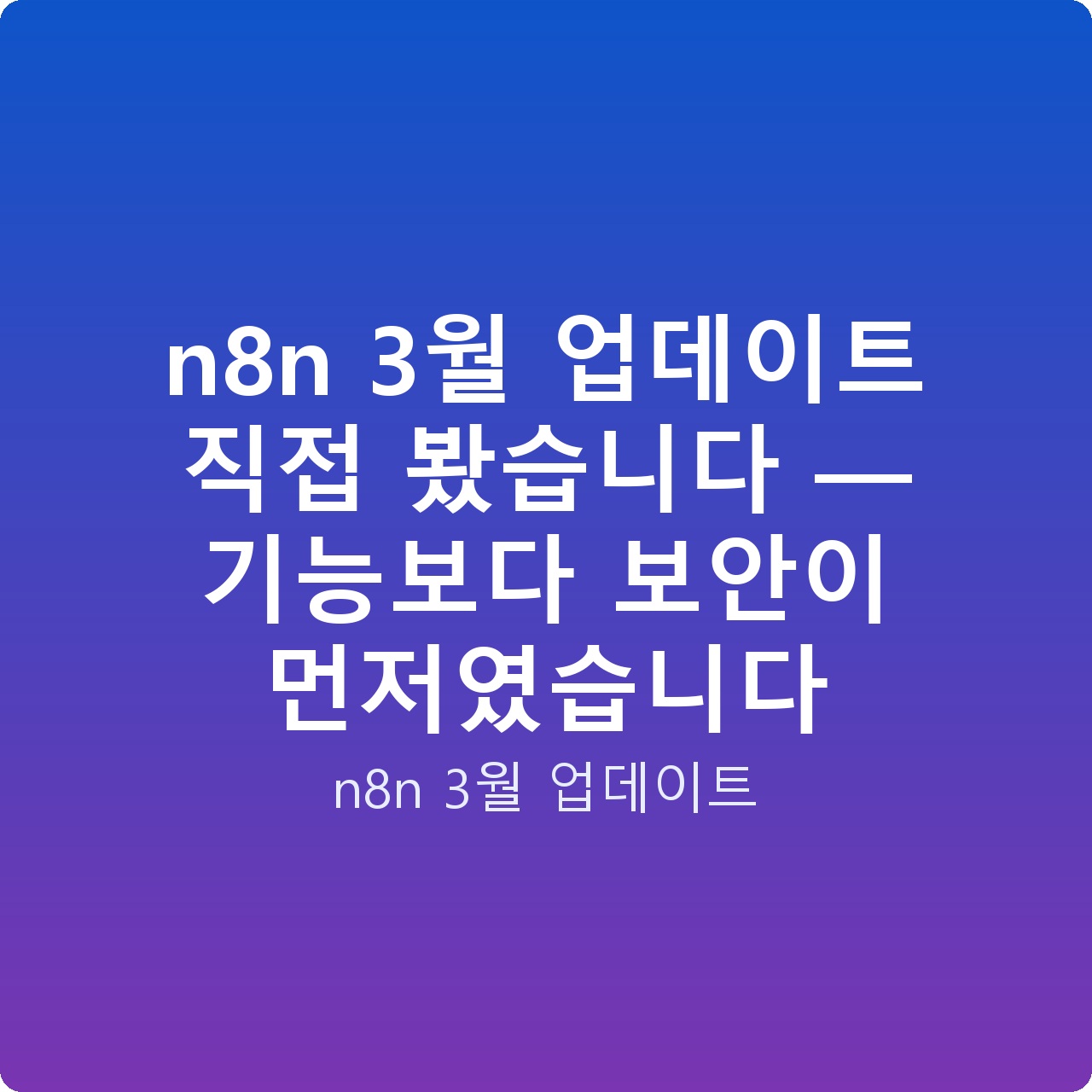 n8n 3월 업데이트 직접 봤습니다 — 기능보다 보안이 먼저였습니다 n8n 3월 업데이트 직접 봤습니다 — 기능보다 보안이 먼저였습니다